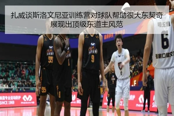 扎威谈斯洛文尼亚训练营对球队帮助很大东契奇展现出顶级东道主风范